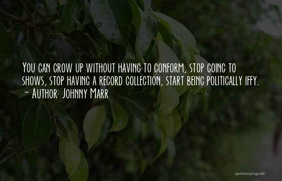 Johnny Marr Quotes: You Can Grow Up Without Having To Conform, Stop Going To Shows, Stop Having A Record Collection, Start Being Politically