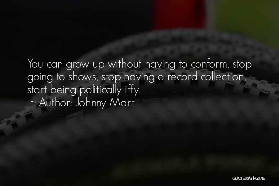 Johnny Marr Quotes: You Can Grow Up Without Having To Conform, Stop Going To Shows, Stop Having A Record Collection, Start Being Politically