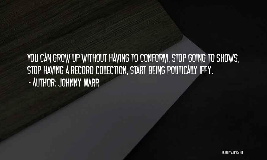 Johnny Marr Quotes: You Can Grow Up Without Having To Conform, Stop Going To Shows, Stop Having A Record Collection, Start Being Politically