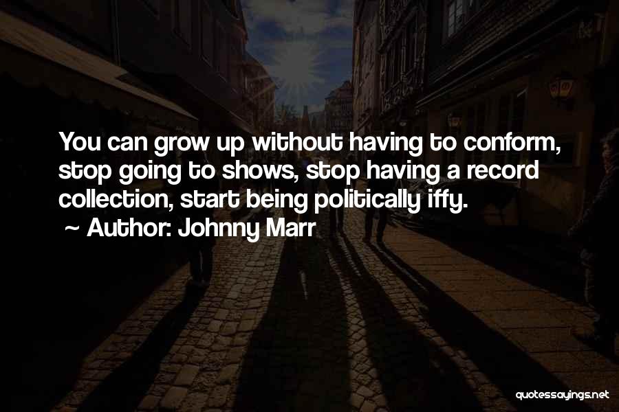 Johnny Marr Quotes: You Can Grow Up Without Having To Conform, Stop Going To Shows, Stop Having A Record Collection, Start Being Politically