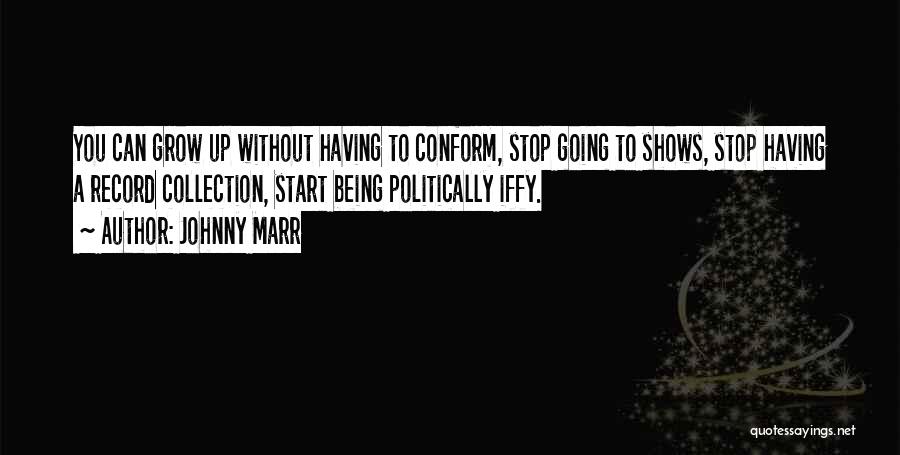 Johnny Marr Quotes: You Can Grow Up Without Having To Conform, Stop Going To Shows, Stop Having A Record Collection, Start Being Politically