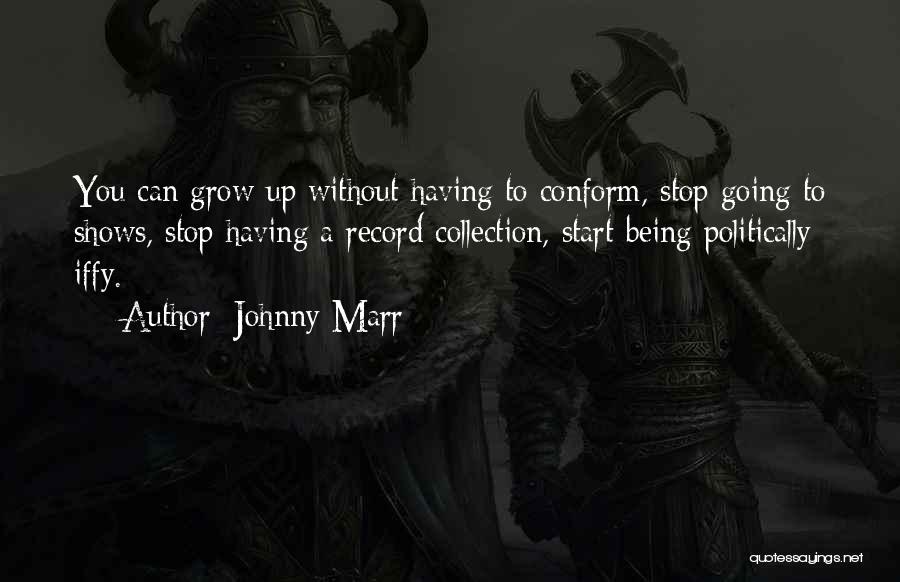 Johnny Marr Quotes: You Can Grow Up Without Having To Conform, Stop Going To Shows, Stop Having A Record Collection, Start Being Politically
