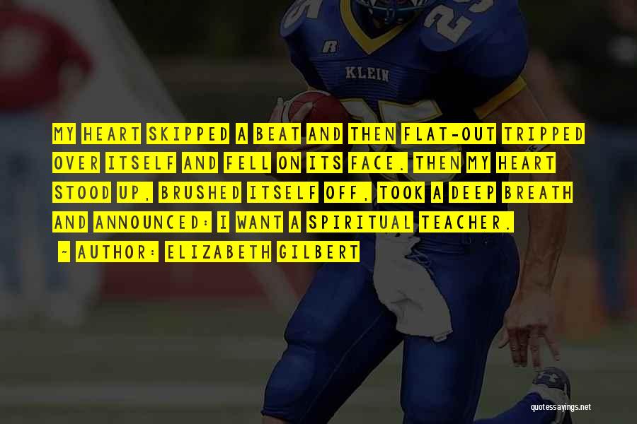 Elizabeth Gilbert Quotes: My Heart Skipped A Beat And Then Flat-out Tripped Over Itself And Fell On Its Face. Then My Heart Stood