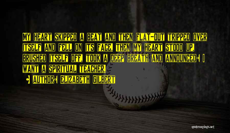 Elizabeth Gilbert Quotes: My Heart Skipped A Beat And Then Flat-out Tripped Over Itself And Fell On Its Face. Then My Heart Stood