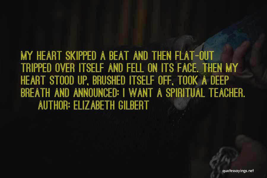 Elizabeth Gilbert Quotes: My Heart Skipped A Beat And Then Flat-out Tripped Over Itself And Fell On Its Face. Then My Heart Stood