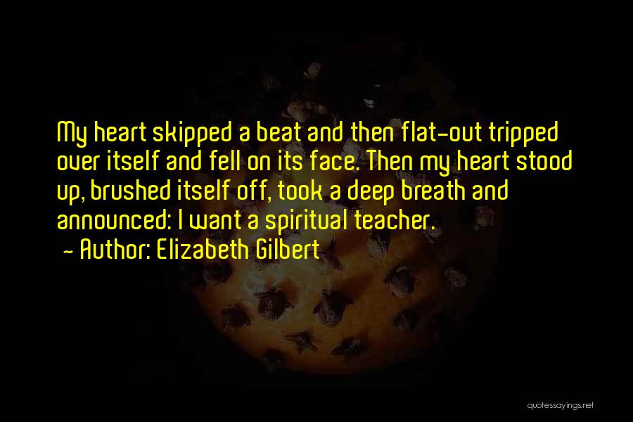 Elizabeth Gilbert Quotes: My Heart Skipped A Beat And Then Flat-out Tripped Over Itself And Fell On Its Face. Then My Heart Stood