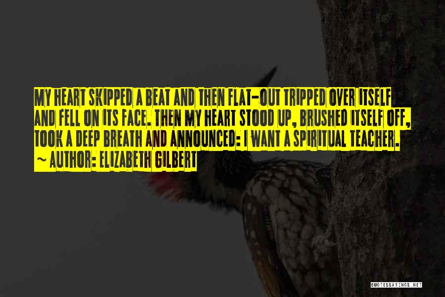 Elizabeth Gilbert Quotes: My Heart Skipped A Beat And Then Flat-out Tripped Over Itself And Fell On Its Face. Then My Heart Stood