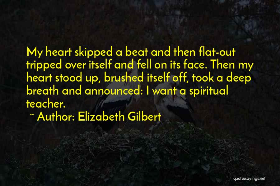 Elizabeth Gilbert Quotes: My Heart Skipped A Beat And Then Flat-out Tripped Over Itself And Fell On Its Face. Then My Heart Stood