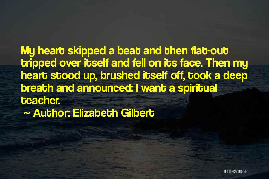 Elizabeth Gilbert Quotes: My Heart Skipped A Beat And Then Flat-out Tripped Over Itself And Fell On Its Face. Then My Heart Stood