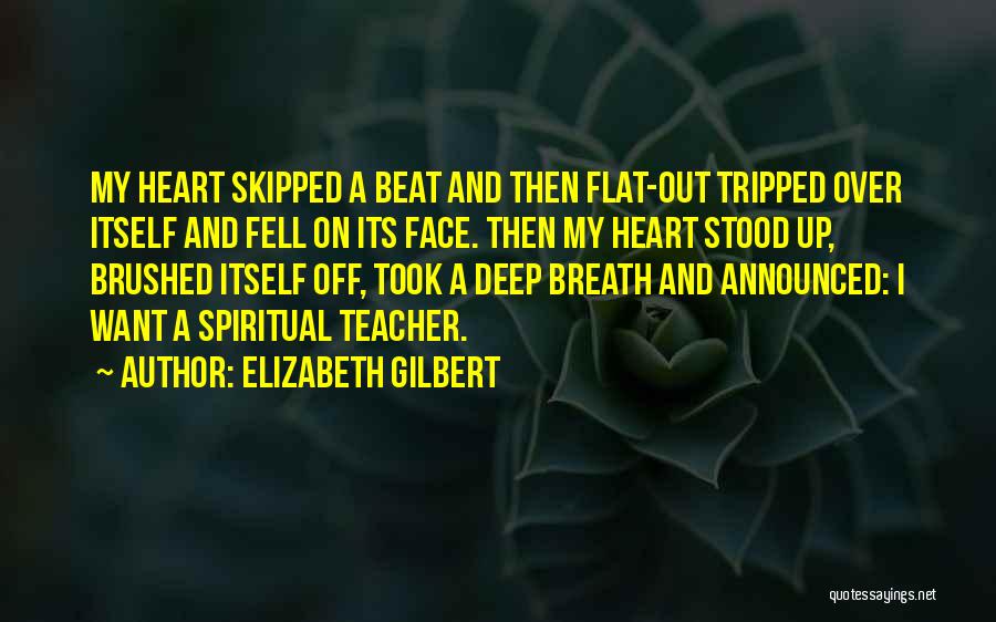 Elizabeth Gilbert Quotes: My Heart Skipped A Beat And Then Flat-out Tripped Over Itself And Fell On Its Face. Then My Heart Stood