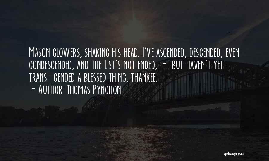 Thomas Pynchon Quotes: Mason Glowers, Shaking His Head. I've Ascended, Descended, Even Condescended, And The List's Not Ended, - But Haven't Yet Trans-cended