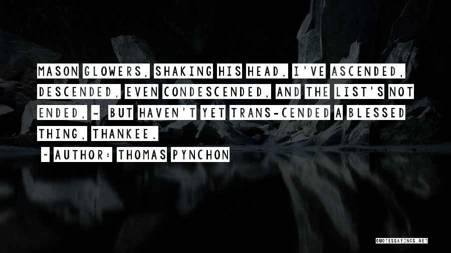 Thomas Pynchon Quotes: Mason Glowers, Shaking His Head. I've Ascended, Descended, Even Condescended, And The List's Not Ended, - But Haven't Yet Trans-cended