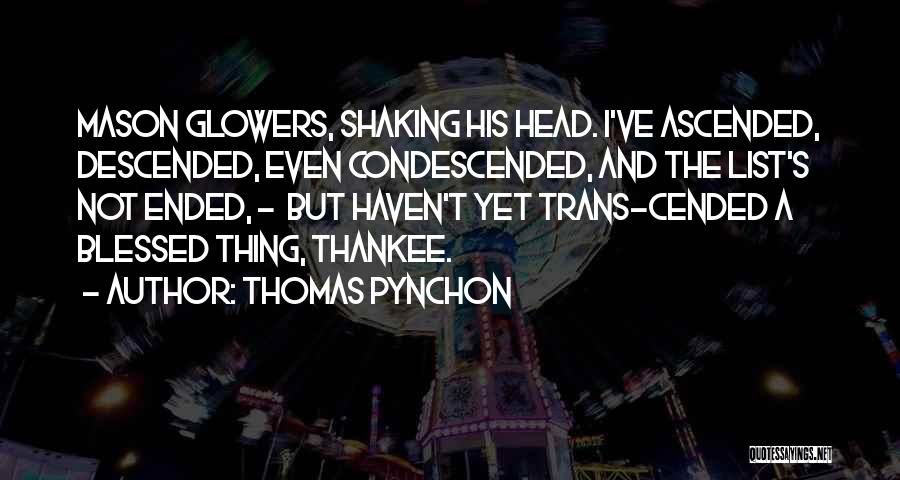 Thomas Pynchon Quotes: Mason Glowers, Shaking His Head. I've Ascended, Descended, Even Condescended, And The List's Not Ended, - But Haven't Yet Trans-cended