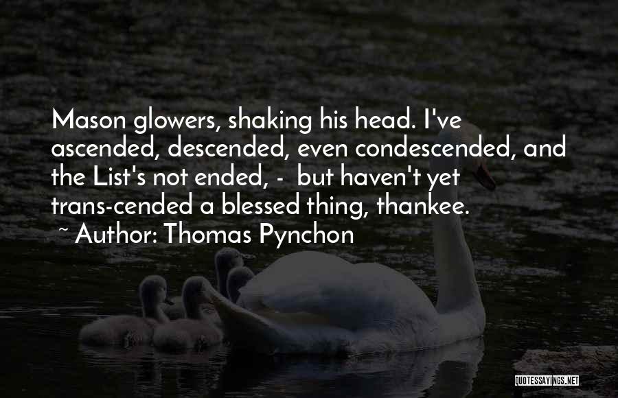 Thomas Pynchon Quotes: Mason Glowers, Shaking His Head. I've Ascended, Descended, Even Condescended, And The List's Not Ended, - But Haven't Yet Trans-cended