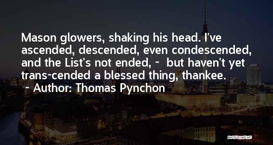 Thomas Pynchon Quotes: Mason Glowers, Shaking His Head. I've Ascended, Descended, Even Condescended, And The List's Not Ended, - But Haven't Yet Trans-cended