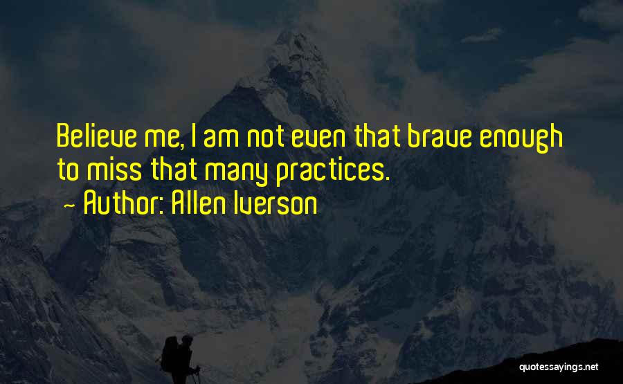Allen Iverson Quotes: Believe Me, I Am Not Even That Brave Enough To Miss That Many Practices.