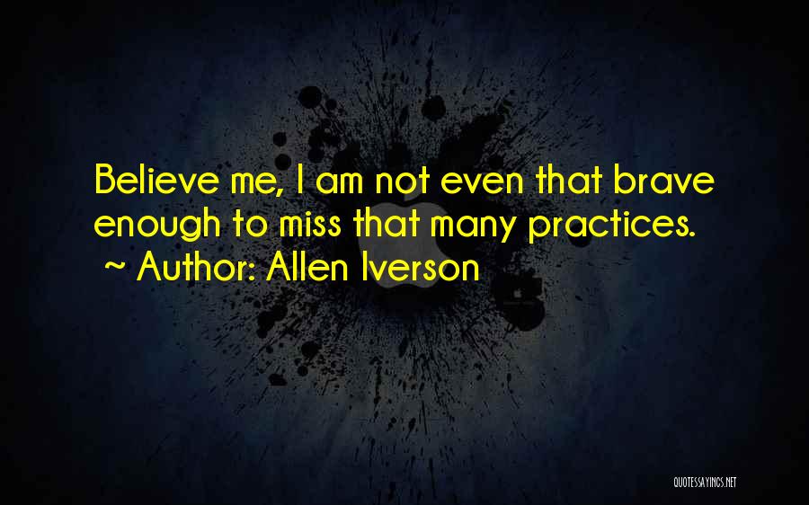 Allen Iverson Quotes: Believe Me, I Am Not Even That Brave Enough To Miss That Many Practices.