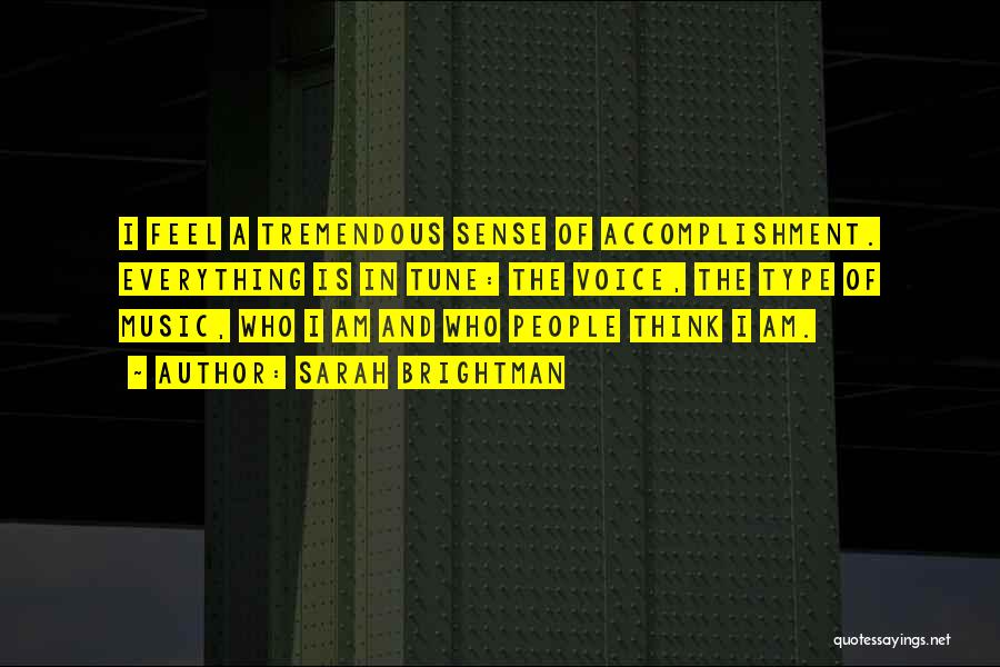 Sarah Brightman Quotes: I Feel A Tremendous Sense Of Accomplishment. Everything Is In Tune: The Voice, The Type Of Music, Who I Am