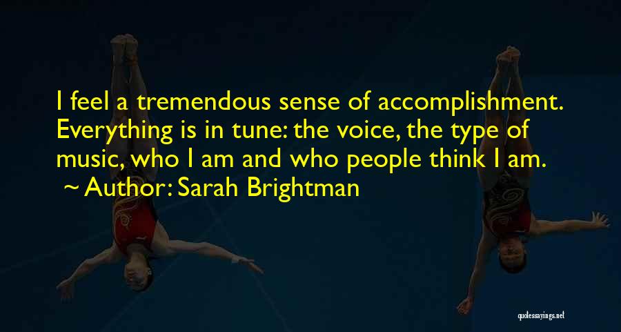 Sarah Brightman Quotes: I Feel A Tremendous Sense Of Accomplishment. Everything Is In Tune: The Voice, The Type Of Music, Who I Am