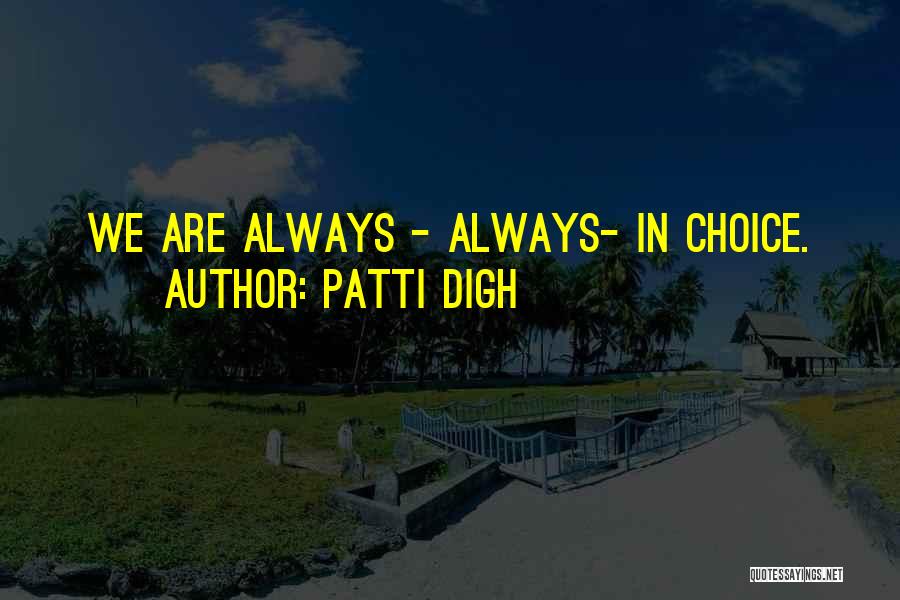 Patti Digh Quotes: We Are Always - Always- In Choice.