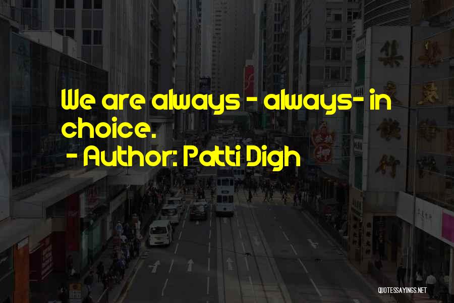 Patti Digh Quotes: We Are Always - Always- In Choice.