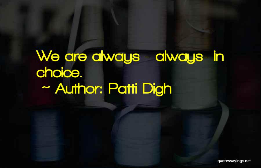 Patti Digh Quotes: We Are Always - Always- In Choice.