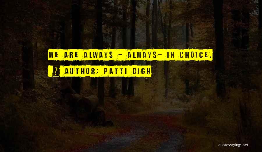 Patti Digh Quotes: We Are Always - Always- In Choice.