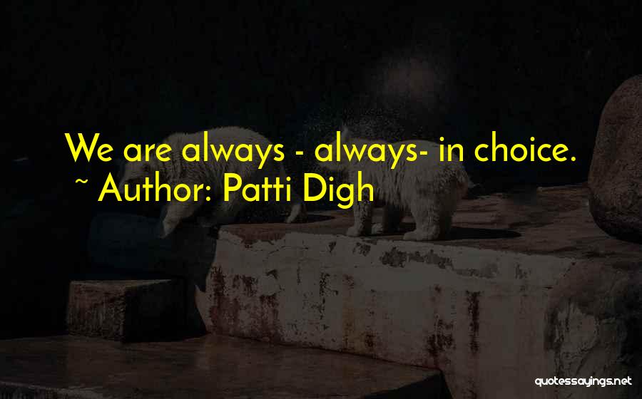 Patti Digh Quotes: We Are Always - Always- In Choice.
