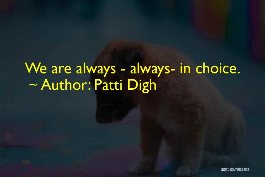 Patti Digh Quotes: We Are Always - Always- In Choice.
