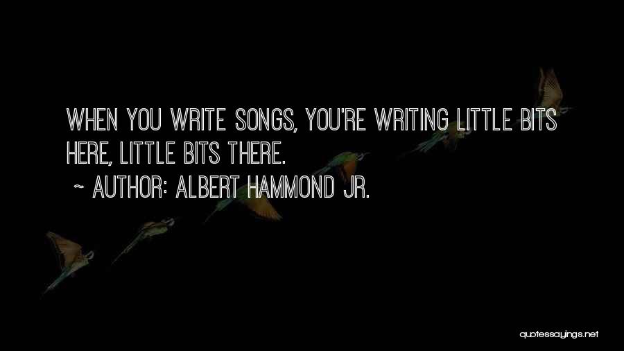 Albert Hammond Jr. Quotes: When You Write Songs, You're Writing Little Bits Here, Little Bits There.