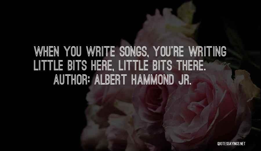 Albert Hammond Jr. Quotes: When You Write Songs, You're Writing Little Bits Here, Little Bits There.