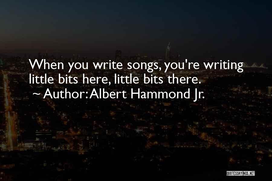 Albert Hammond Jr. Quotes: When You Write Songs, You're Writing Little Bits Here, Little Bits There.