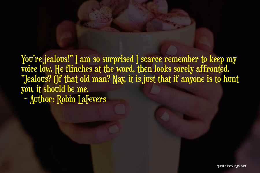 Robin LaFevers Quotes: You're Jealous! I Am So Surprised I Scarce Remember To Keep My Voice Low. He Flinches At The Word, Then