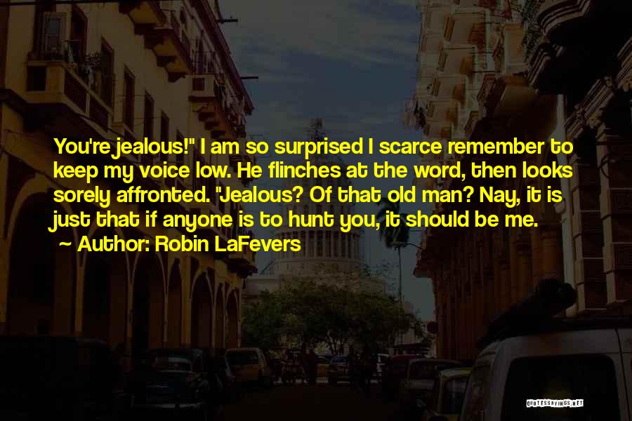 Robin LaFevers Quotes: You're Jealous! I Am So Surprised I Scarce Remember To Keep My Voice Low. He Flinches At The Word, Then