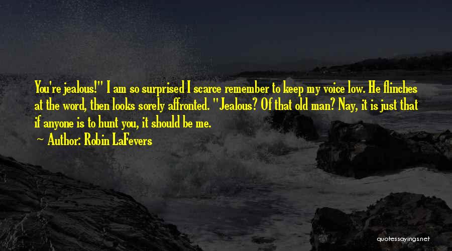 Robin LaFevers Quotes: You're Jealous! I Am So Surprised I Scarce Remember To Keep My Voice Low. He Flinches At The Word, Then