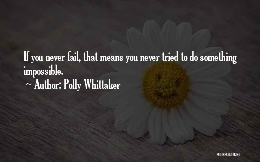 Polly Whittaker Quotes: If You Never Fail, That Means You Never Tried To Do Something Impossible.