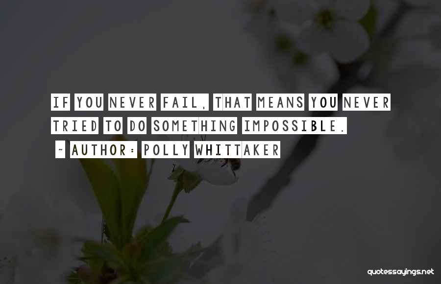 Polly Whittaker Quotes: If You Never Fail, That Means You Never Tried To Do Something Impossible.