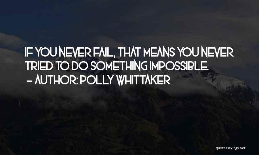 Polly Whittaker Quotes: If You Never Fail, That Means You Never Tried To Do Something Impossible.