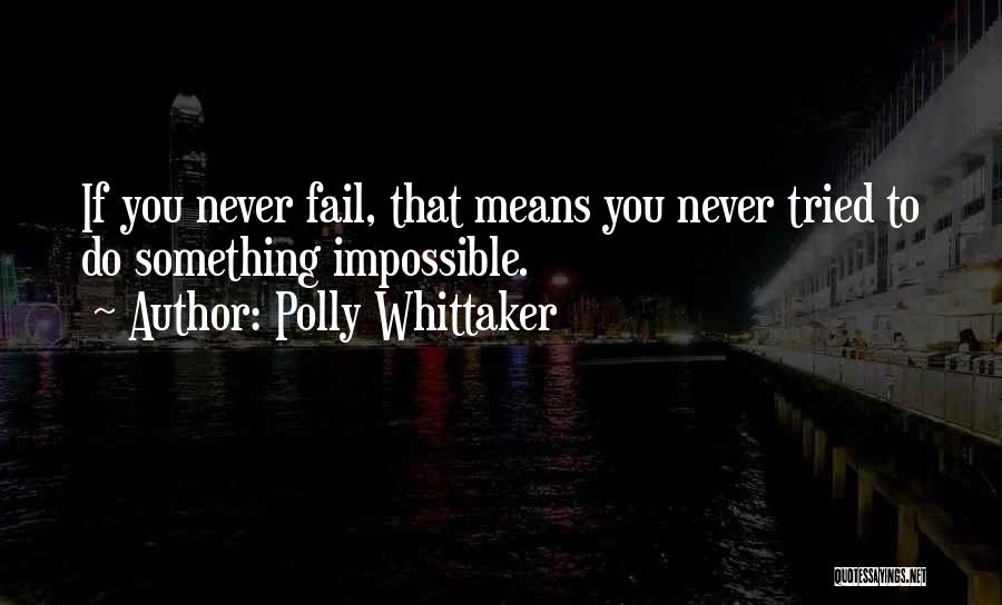 Polly Whittaker Quotes: If You Never Fail, That Means You Never Tried To Do Something Impossible.