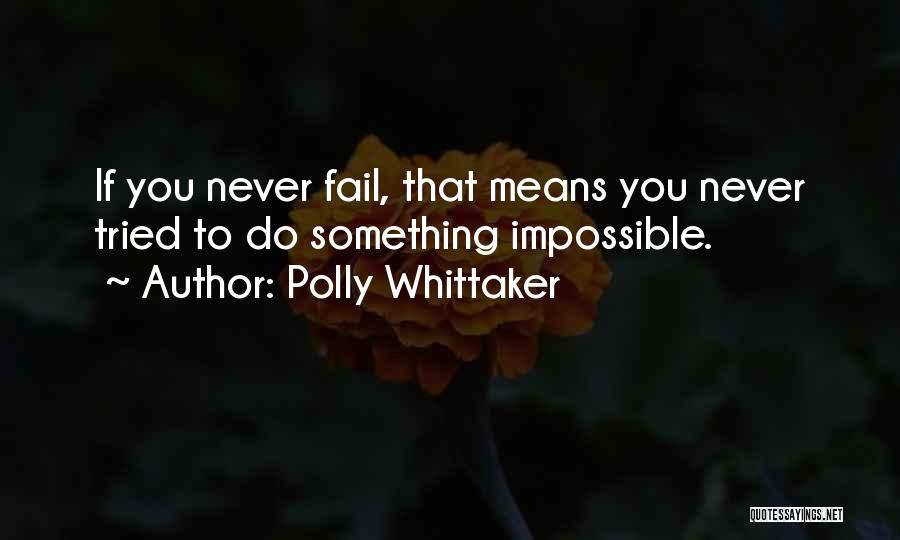 Polly Whittaker Quotes: If You Never Fail, That Means You Never Tried To Do Something Impossible.