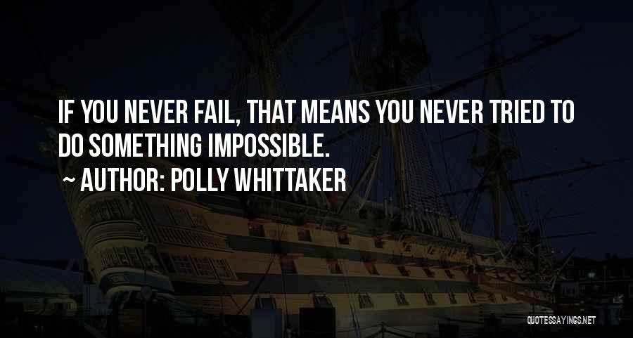 Polly Whittaker Quotes: If You Never Fail, That Means You Never Tried To Do Something Impossible.