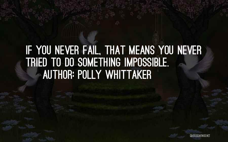 Polly Whittaker Quotes: If You Never Fail, That Means You Never Tried To Do Something Impossible.