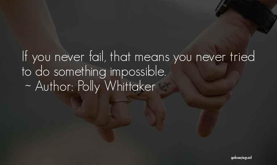 Polly Whittaker Quotes: If You Never Fail, That Means You Never Tried To Do Something Impossible.