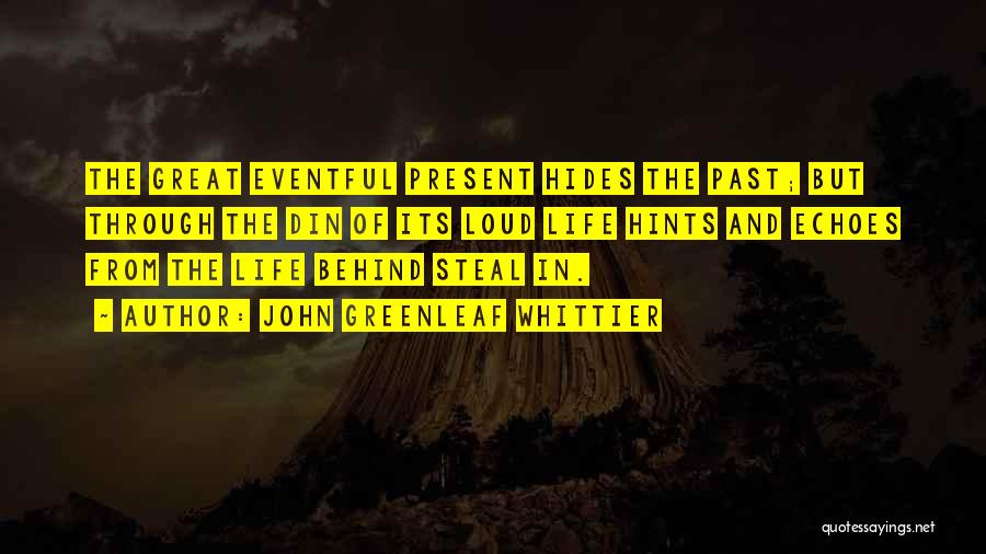 John Greenleaf Whittier Quotes: The Great Eventful Present Hides The Past; But Through The Din Of Its Loud Life Hints And Echoes From The