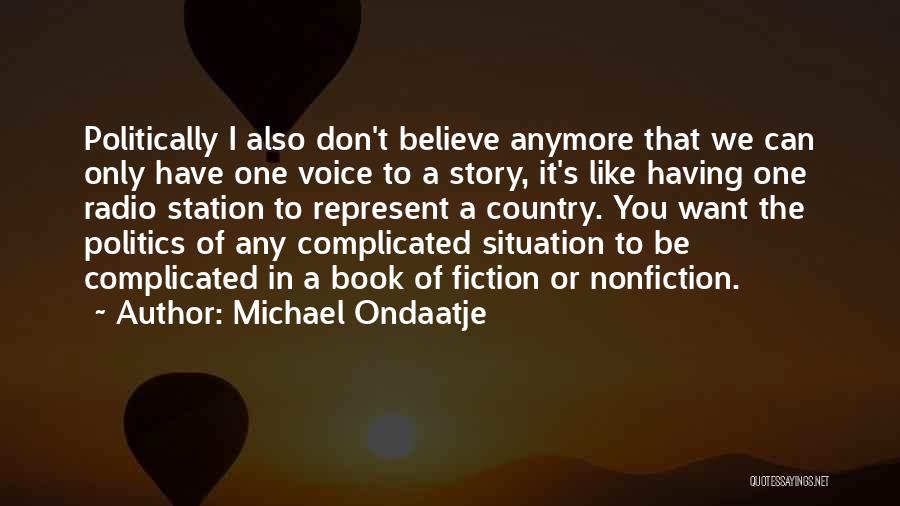 Michael Ondaatje Quotes: Politically I Also Don't Believe Anymore That We Can Only Have One Voice To A Story, It's Like Having One