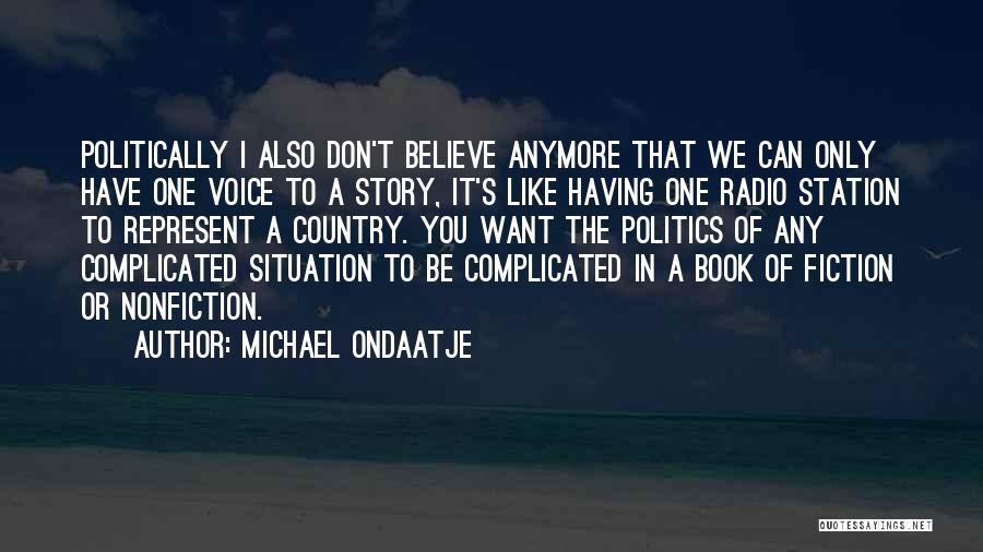 Michael Ondaatje Quotes: Politically I Also Don't Believe Anymore That We Can Only Have One Voice To A Story, It's Like Having One
