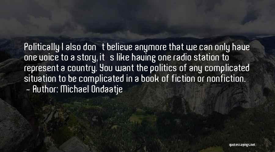 Michael Ondaatje Quotes: Politically I Also Don't Believe Anymore That We Can Only Have One Voice To A Story, It's Like Having One