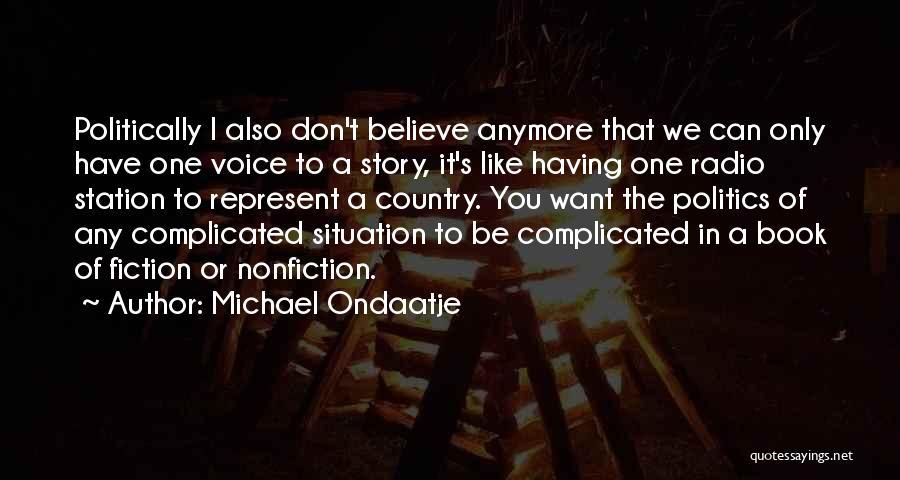 Michael Ondaatje Quotes: Politically I Also Don't Believe Anymore That We Can Only Have One Voice To A Story, It's Like Having One