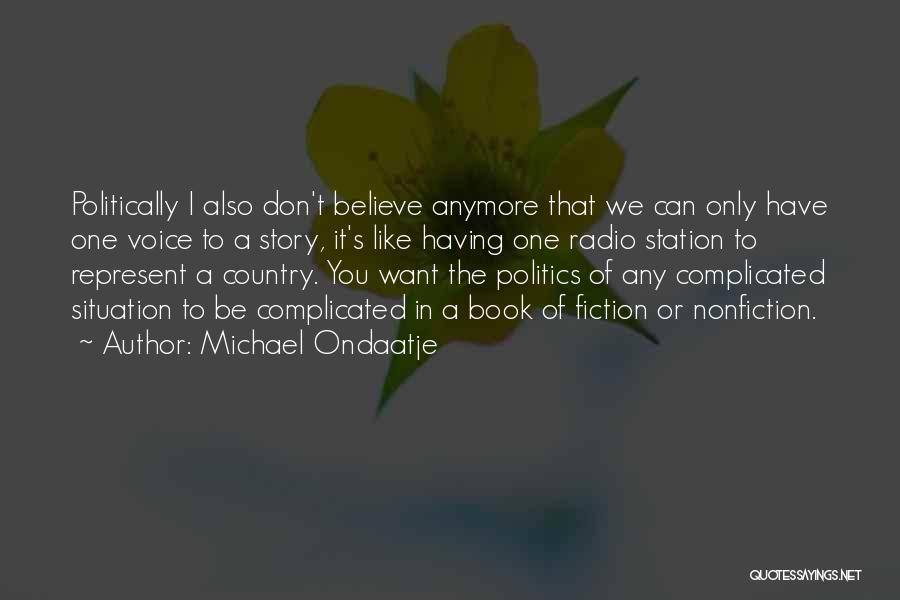 Michael Ondaatje Quotes: Politically I Also Don't Believe Anymore That We Can Only Have One Voice To A Story, It's Like Having One