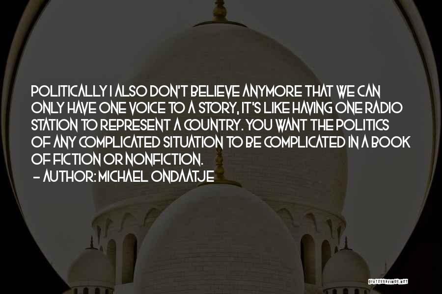 Michael Ondaatje Quotes: Politically I Also Don't Believe Anymore That We Can Only Have One Voice To A Story, It's Like Having One